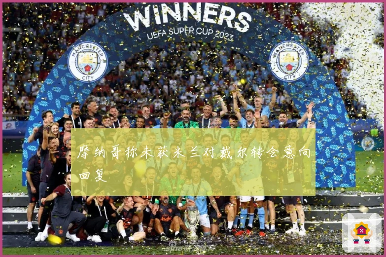 摩纳哥称未获米兰对戴尔转会意向回复