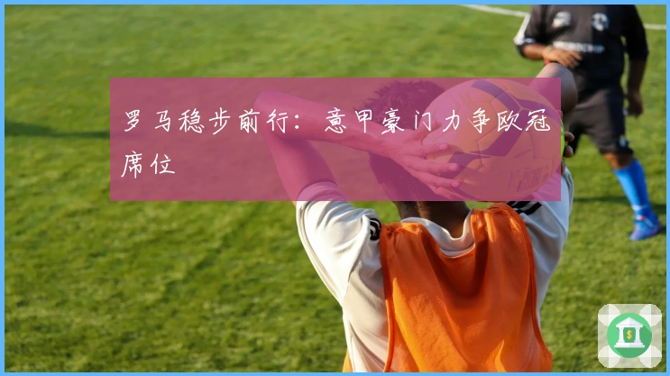 罗马稳步前行:意甲豪门力争欧冠席位