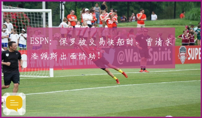 ESPN：保罗被交易快船时，曾请求洛佩斯出面协助！