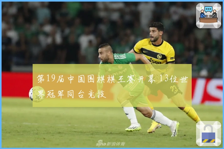 第19届中国围棋棋王赛开幕 13位世界冠军同台竞技