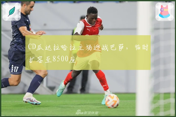 CD瓜达拉哈拉主场迎战巴萨，临时扩容至8500座