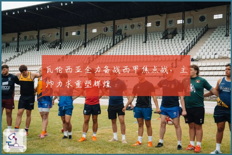 瓦伦西亚全力备战西甲焦点战,主帅力求重塑辉煌