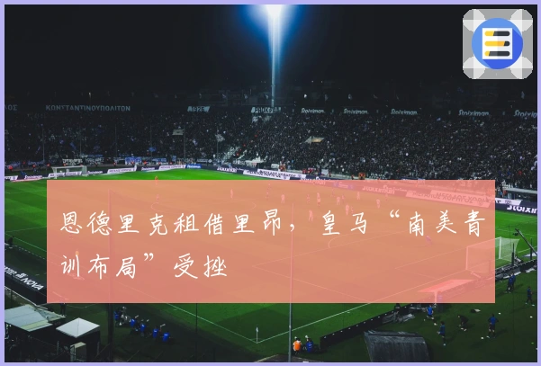 恩德里克租借里昂，皇马“南美青训布局”受挫