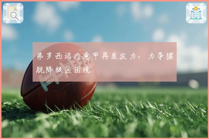 弗罗西诺内意甲再度发力，力争摆脱降级区困境