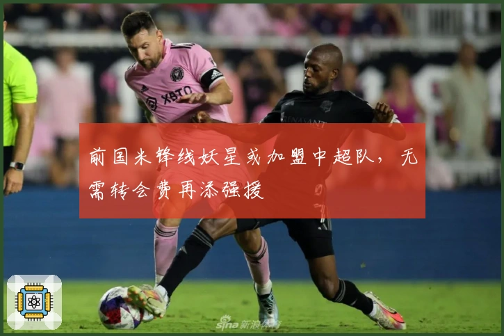 前国米锋线妖星或加盟中超队，无需转会费再添强援