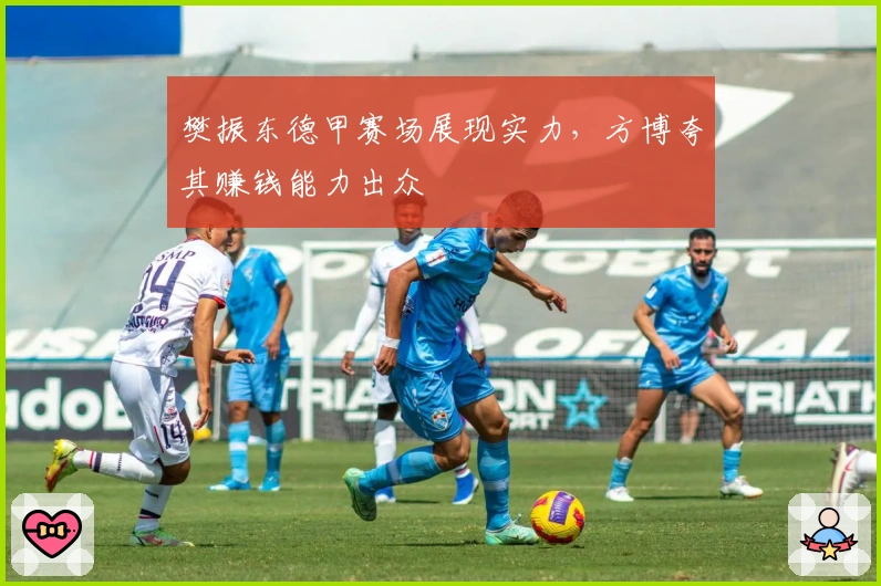 樊振东德甲赛场展现实力，方博夸其赚钱能力出众