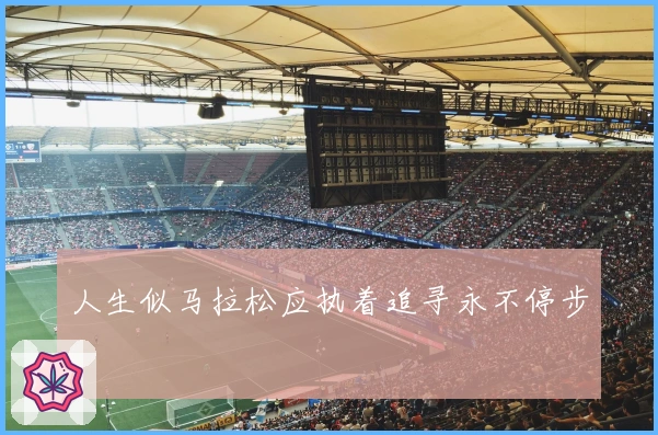 人生似马拉松应执着追寻永不停步