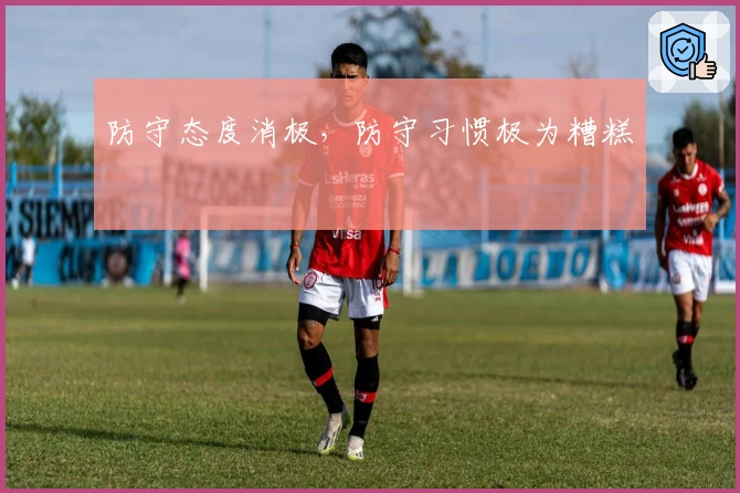 防守态度消极，防守习惯极为糟糕