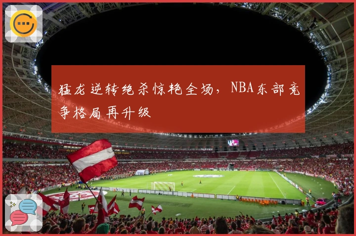 猛龙逆转绝杀惊艳全场，NBA东部竞争格局再升级